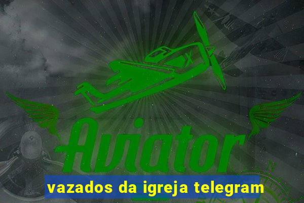 vazados da igreja telegram